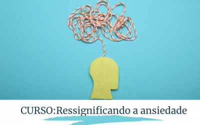 Curso Ressignificando a Ansiedade: Educando a mente ansiosa para o bem-estar e realização